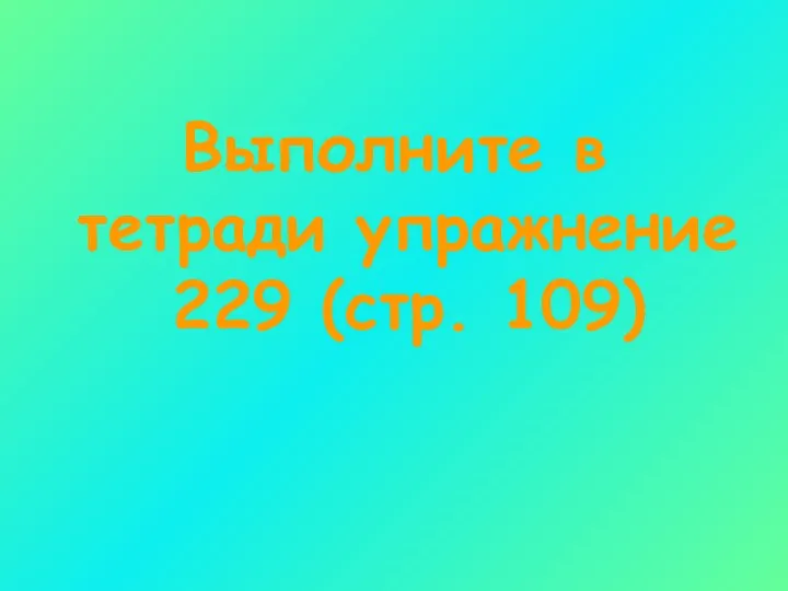 Выполните в тетради упражнение 229 (стр. 109)