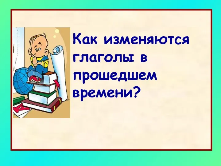 Как изменяются глаголы в прошедшем времени?