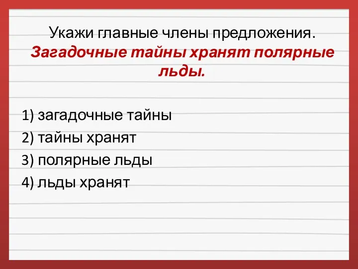 Укажи главные члены предложения. Загадочные тайны хранят полярные льды. 1)