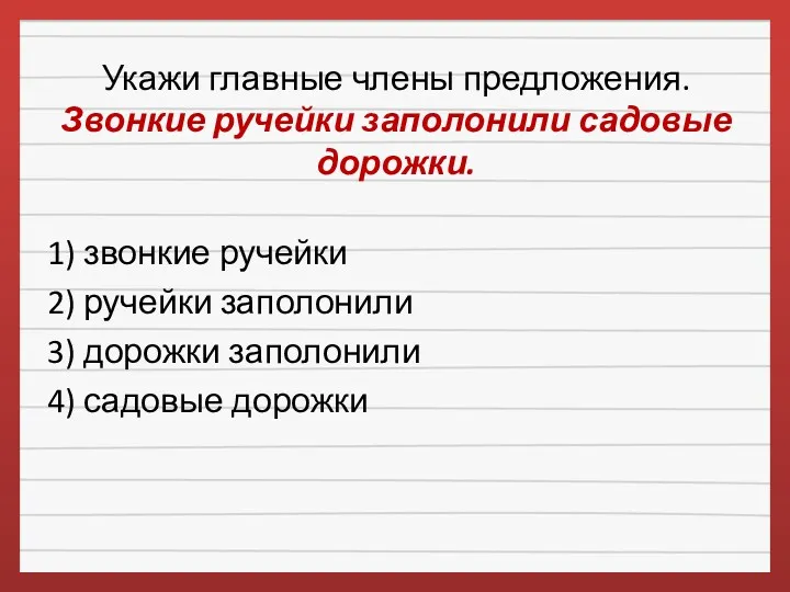 Укажи главные члены предложения. Звонкие ручейки заполонили садовые дорожки. 1)