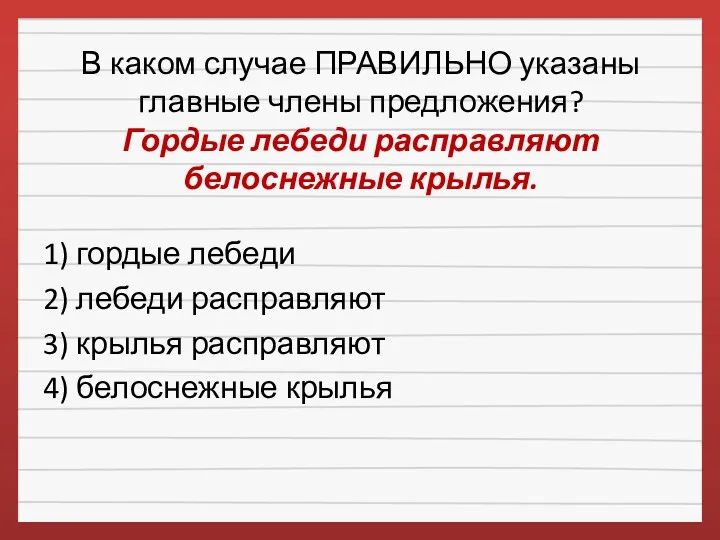 В каком случае ПРАВИЛЬНО указаны главные члены предложения? Гордые лебеди