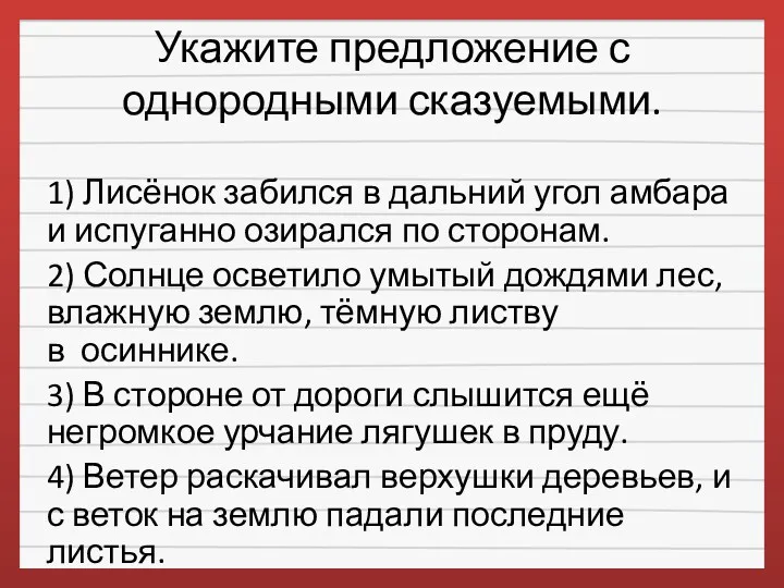 Укажите предложение с однородными сказуемыми. 1) Лисёнок забился в дальний