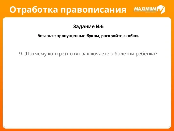 Отработка правописания Задание №6 Вставьте пропущенные буквы, раскройте скобки. 9.