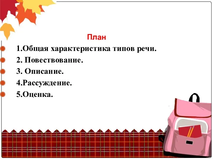 План 1.Общая характеристика типов речи. 2. Повествование. 3. Описание. 4.Рассуждение. 5.Оценка.