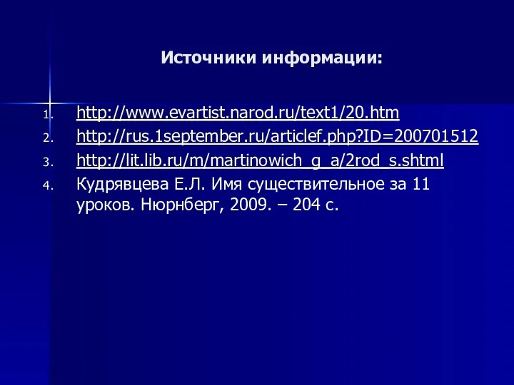 Источники информации: http://www.evartist.narod.ru/text1/20.htm http://rus.1september.ru/articlef.php?ID=200701512 http://lit.lib.ru/m/martinowich_g_a/2rod_s.shtml Кудрявцева Е.Л. Имя существительное за