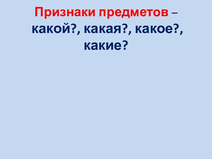 Признаки предметов – какой?, какая?, какое?, какие?