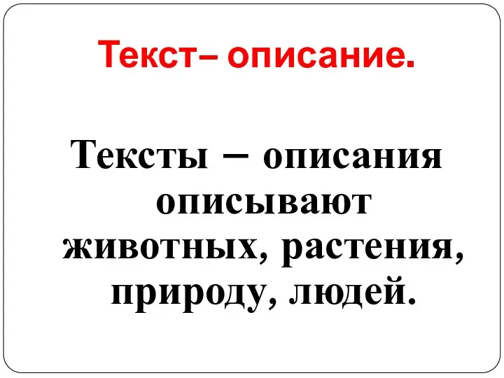 Текст– описание. Тексты – описания описывают животных, растения, природу, людей.