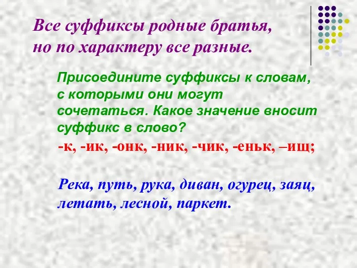 Все суффиксы родные братья, но по характеру все разные. Присоедините