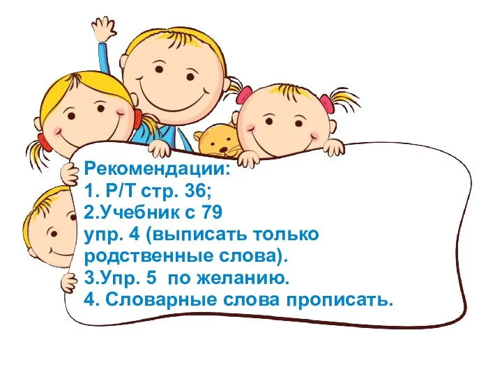 Рекомендации: 1. Р/Т стр. 36; 2.Учебник с 79 упр. 4 (выписать только родственные