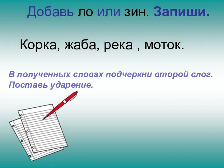 Добавь ло или зин. Запиши. Корка, жаба, река , моток.