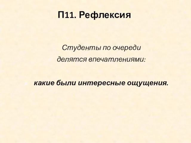 П11. Рефлексия Студенты по очереди делятся впечатлениями: какие были интересные ощущения.