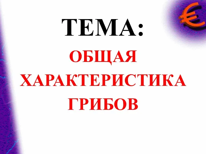 ТЕМА: ОБЩАЯ ХАРАКТЕРИСТИКА ГРИБОВ