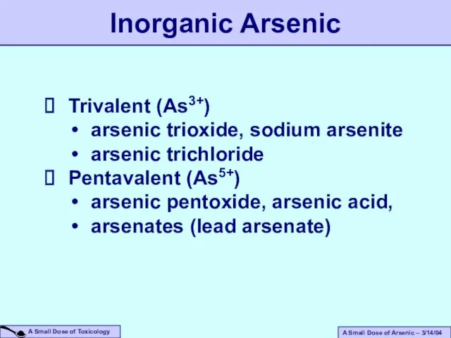 Inorganic Arsenic Trivalent (As3+) arsenic trioxide, sodium arsenite arsenic trichloride Pentavalent (As5+) arsenic