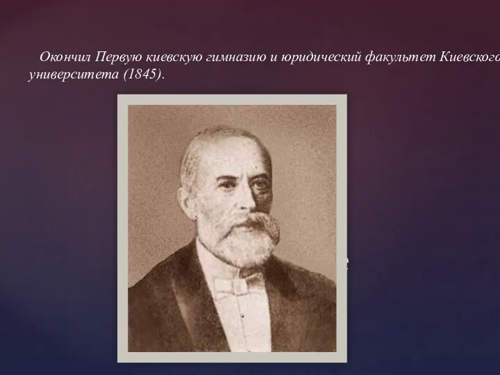 Окончил Первую киевскую гимназию и юридический факультет Киевского университета (1845). Образование