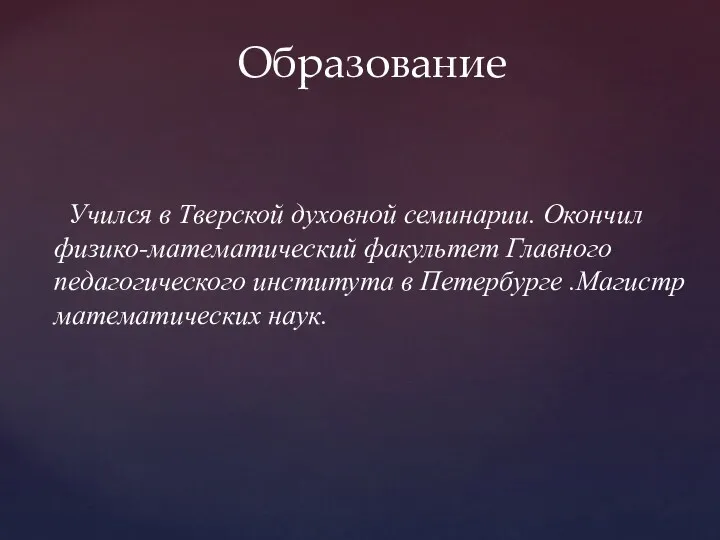 Учился в Тверской духовной семинарии. Окончил физико-математический факультет Главного педагогического