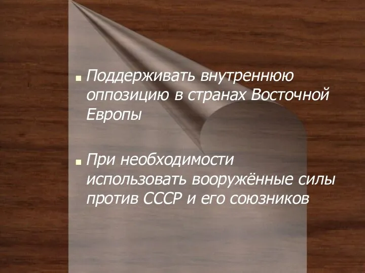 Поддерживать внутреннюю оппозицию в странах Восточной Европы При необходимости использовать