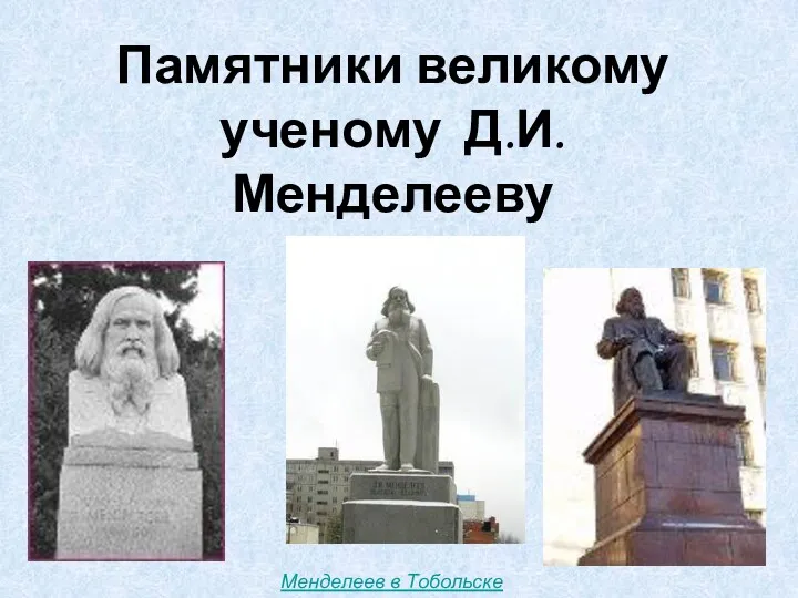 Менделеев в Тобольске Памятники великому ученому Д.И.Менделееву