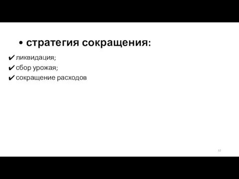 • стратегия сокращения: ликвидация; сбор урожая; сокращение расходов