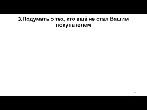 3.Подумать о тех, кто ещё не стал Вашим покупателем