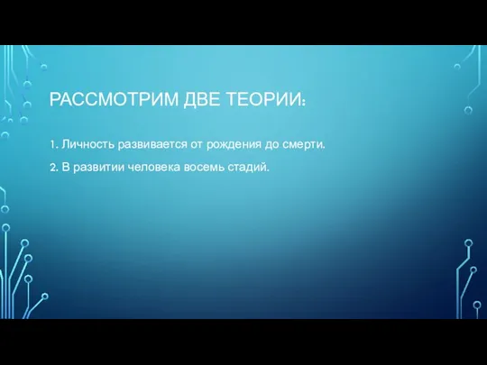 РАССМОТРИМ ДВЕ ТЕОРИИ: 1. Личность развивается от рождения до смерти. 2. В развитии человека восемь стадий.