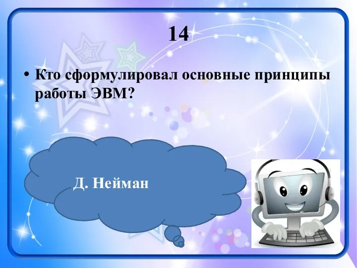 14 Кто сформулировал основные принципы работы ЭВМ? Д. Нейман