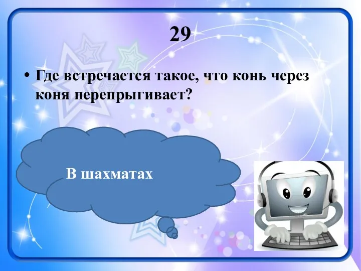 29 Где встречается такое, что конь через коня перепрыгивает? В шахматах