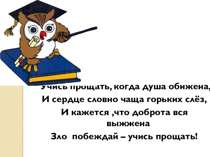 Учись прощать, когда душа обижена, И сердце словно чаща горьких