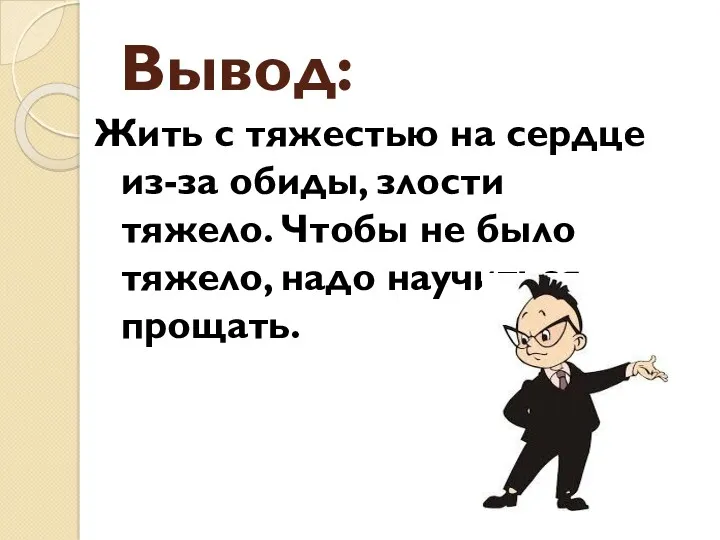 Вывод: Жить с тяжестью на сердце из-за обиды, злости тяжело.