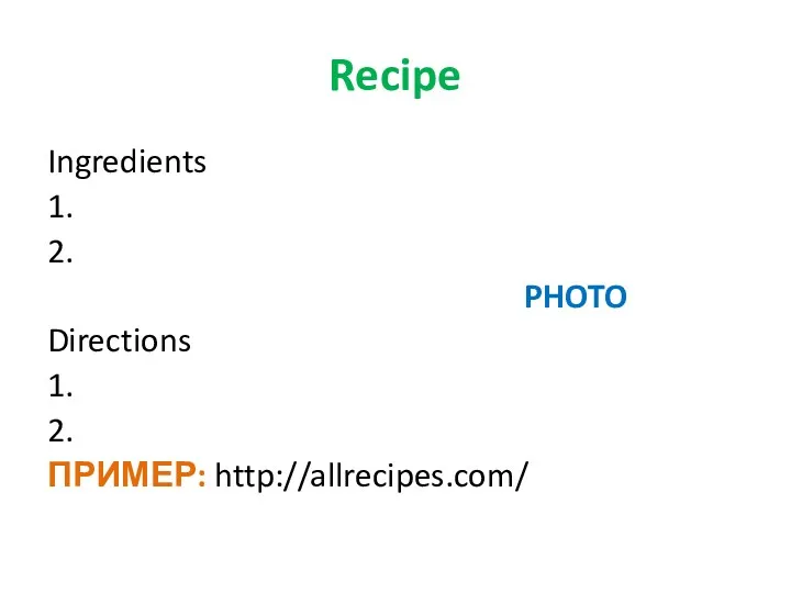 Recipe Ingredients 1. 2. PHOTO Directions 1. 2. ПРИМЕР: http://allrecipes.com/