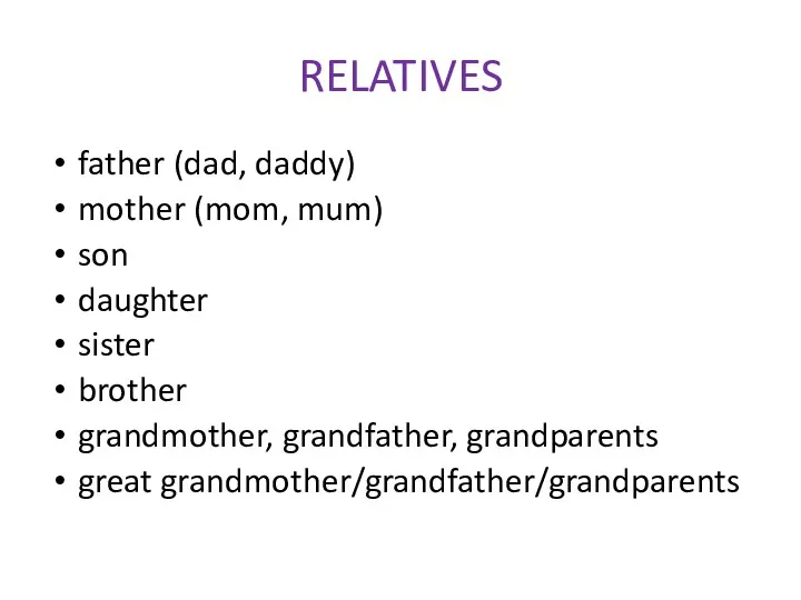 RELATIVES father (dad, daddy) mother (mom, mum) son daughter sister brother grandmother, grandfather, grandparents great grandmother/grandfather/grandparents