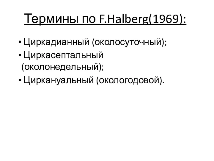 Термины по F.Halberg(1969): Циркадианный (околосуточный); Циркасептальный (околонедельный); Циркануальный (окологодовой).