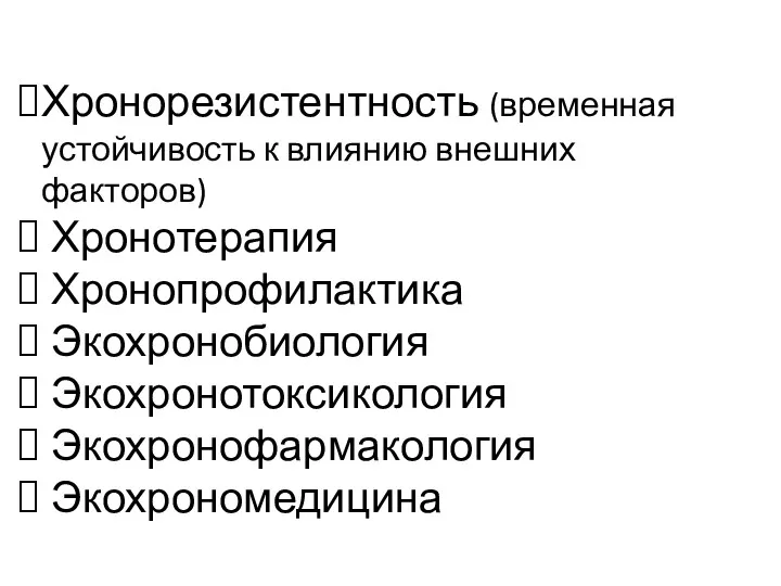 Хронорезистентность (временная устойчивость к влиянию внешних факторов) Хронотерапия Хронопрофилактика Экохронобиология Экохронотоксикология Экохронофармакология Экохрономедицина