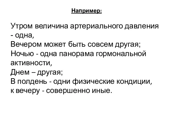 Например: Утром величина артериального давления - одна, Вечером может быть совсем другая; Ночью