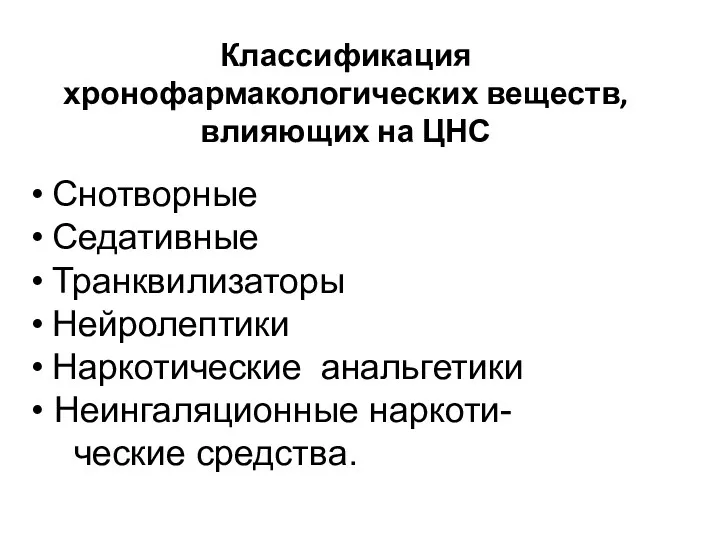 Классификация хронофармакологических веществ, влияющих на ЦНС Снотворные Седативные Транквилизаторы Нейролептики Наркотические анальгетики Неингаляционные наркоти- ческие средства.