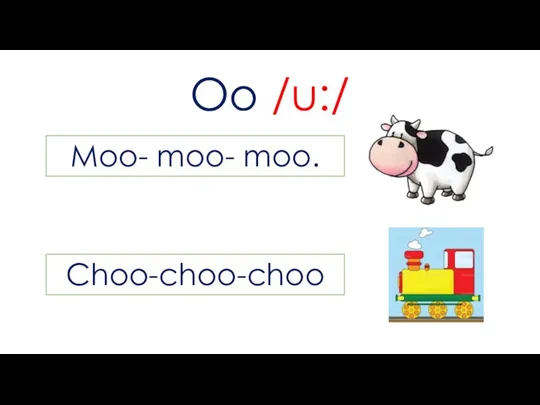 Oo /u:/ Moo- moo- moo. Choo-choo-choo