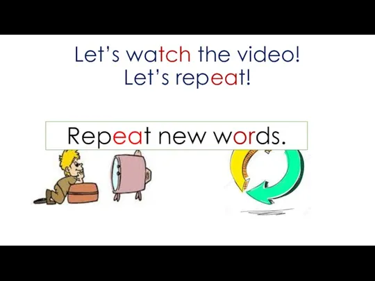 Let’s watch the video! Let’s repeat! Repeat new words.