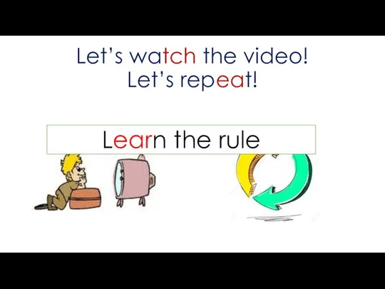 Let’s watch the video! Let’s repeat! Learn the rule