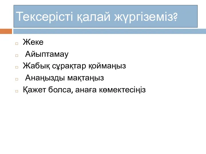 Тексерісті қалай жүргіземіз? Жеке Айыптамау Жабық сұрақтар қоймаңыз Анаңызды мақтаңыз Қажет болса, анаға көмектесіңіз