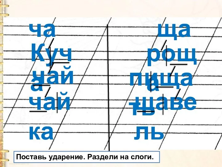 ча ща Куча чай роща пищать чайка щавель Поставь ударение. Раздели на слоги.