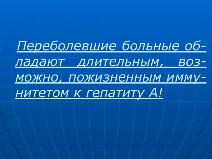 Переболевшие больные об-ладают длительным, воз-можно, пожизненным имму-нитетом к гепатиту А!