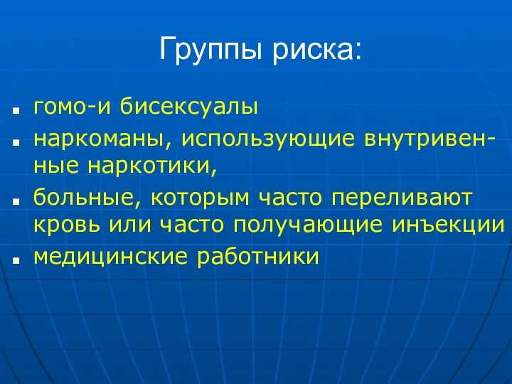 Группы риска: гомо-и бисексуалы наркоманы, использующие внутривен-ные наркотики, больные, которым часто переливают кровь