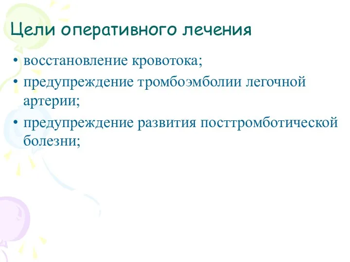 Цели оперативного лечения восстановление кровотока; предупреждение тромбоэмболии легочной артерии; предупреждение развития посттромботической болезни;