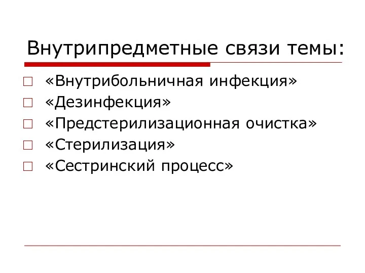 Внутрипредметные связи темы: «Внутрибольничная инфекция» «Дезинфекция» «Предстерилизационная очистка» «Стерилизация» «Сестринский процесс»