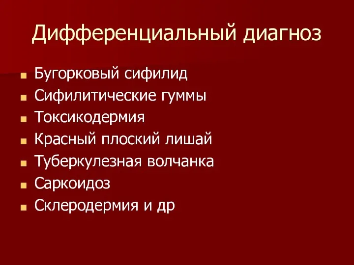 Дифференциальный диагноз Бугорковый сифилид Сифилитические гуммы Токсикодермия Красный плоский лишай Туберкулезная волчанка Саркоидоз Склеродермия и др