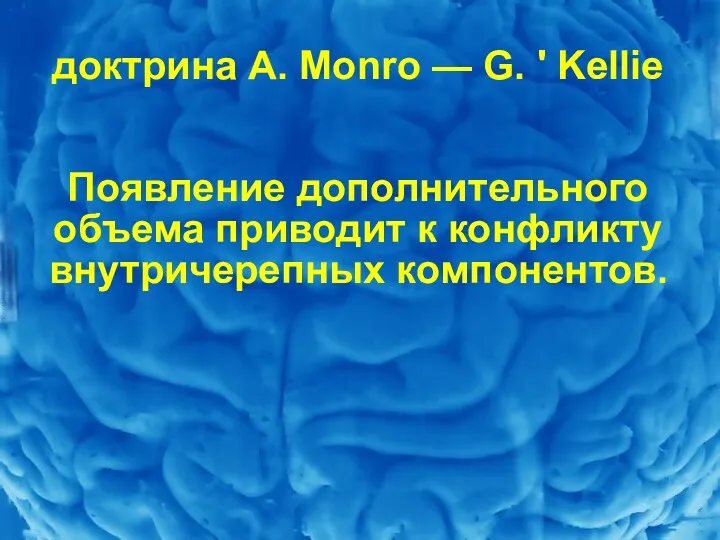 доктрина A. Monro — G. ' Kellie Появление дополнительного объема приво­дит к конфликту внутричерепных компонентов.