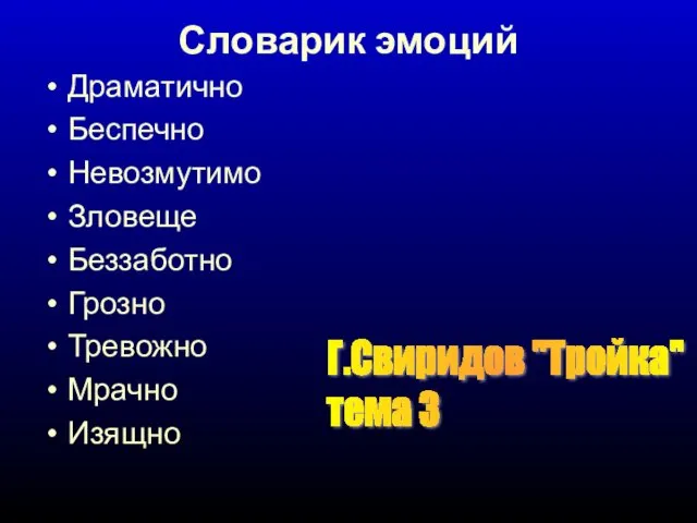 Словарик эмоций Драматично Беспечно Невозмутимо Зловеще Беззаботно Грозно Тревожно Мрачно Изящно Г.Свиридов "Тройка" тема 3