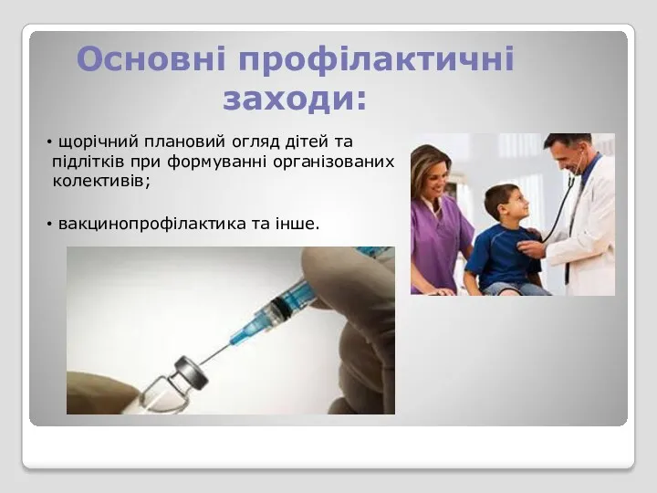 Основні профілактичні заходи: щорічний плановий огляд дітей та підлітків при формуванні організованих колективів; вакцинопрофілактика та інше.