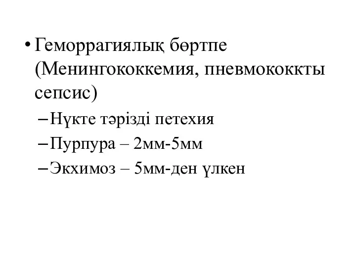 Геморрагиялық бөртпе(Менингококкемия, пневмококкты сепсис) Нүкте тәрізді петехия Пурпура – 2мм-5мм Экхимоз – 5мм-ден үлкен