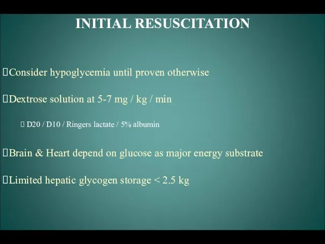INITIAL RESUSCITATION Consider hypoglycemia until proven otherwise Dextrose solution at 5-7 mg /