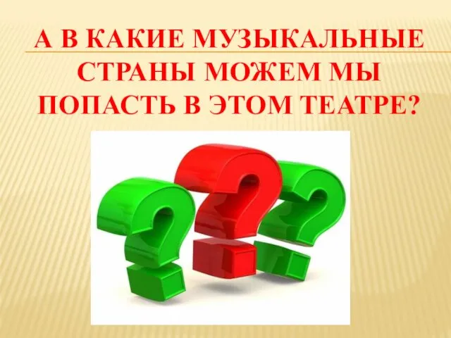 А В КАКИЕ МУЗЫКАЛЬНЫЕ СТРАНЫ МОЖЕМ МЫ ПОПАСТЬ В ЭТОМ ТЕАТРЕ?